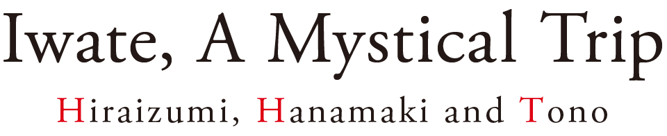 Iwate, A Mystical Trip　Hiraizumi, Hanamaki and Tono